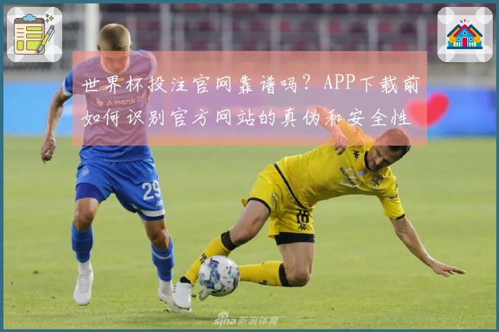 世界杯投注官网靠谱吗？APP下载前如何识别官方网站的真伪和安全性