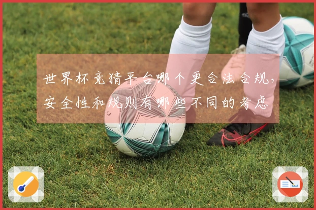 世界杯竞猜平台哪个更合法合规，安全性和规则有哪些不同的考虑