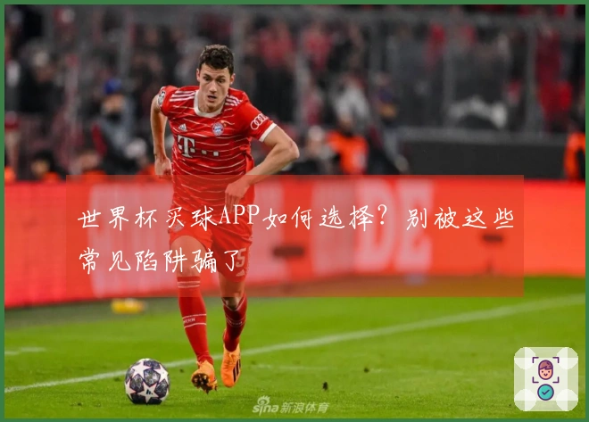 世界杯买球APP如何选择？别被这些常见陷阱骗了