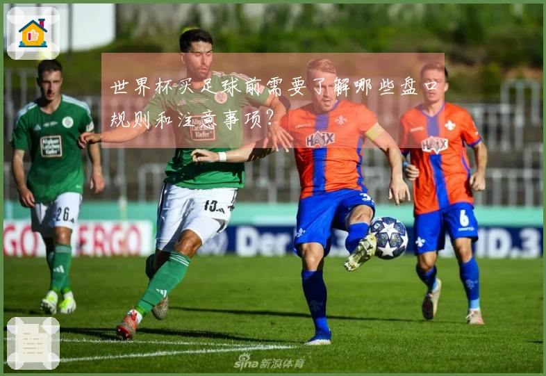 世界杯买足球前需要了解哪些盘口规则和注意事项？
