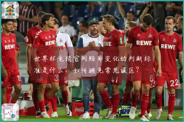 世界杯竞猜官网赔率变化的判断标准是什么，如何避免常见误区？