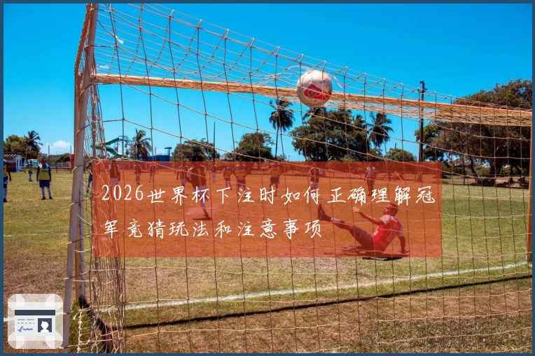 2026世界杯下注时如何正确理解冠军竞猜玩法和注意事项