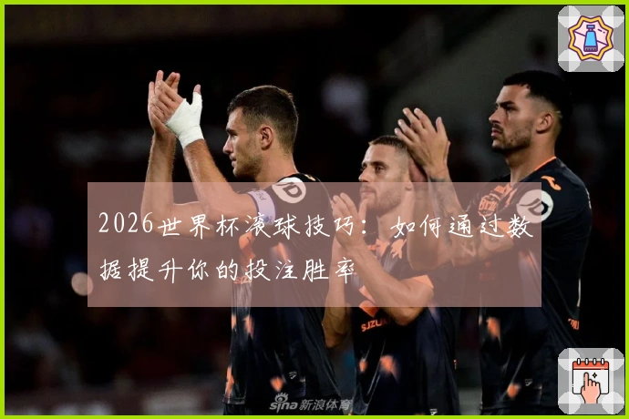 2026世界杯滚球技巧：如何通过数据提升你的投注胜率