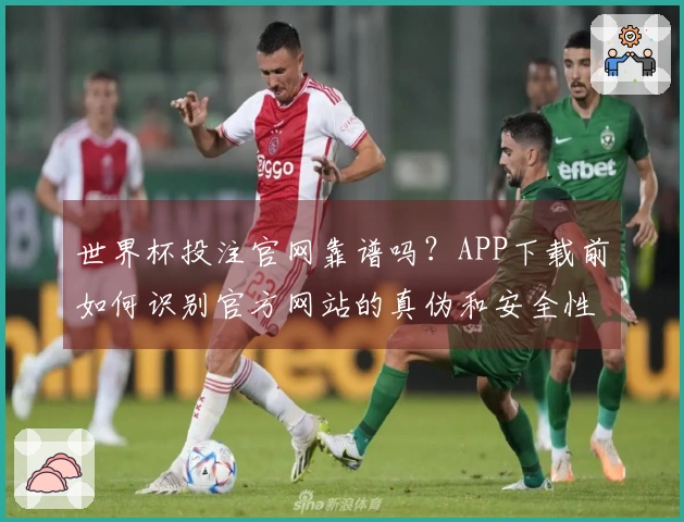 世界杯投注官网靠谱吗?APP下载前如何识别官方网站的真伪和安全性