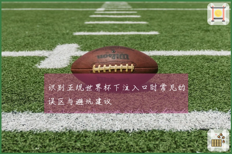 识别正规世界杯下注入口时常见的误区与避坑建议