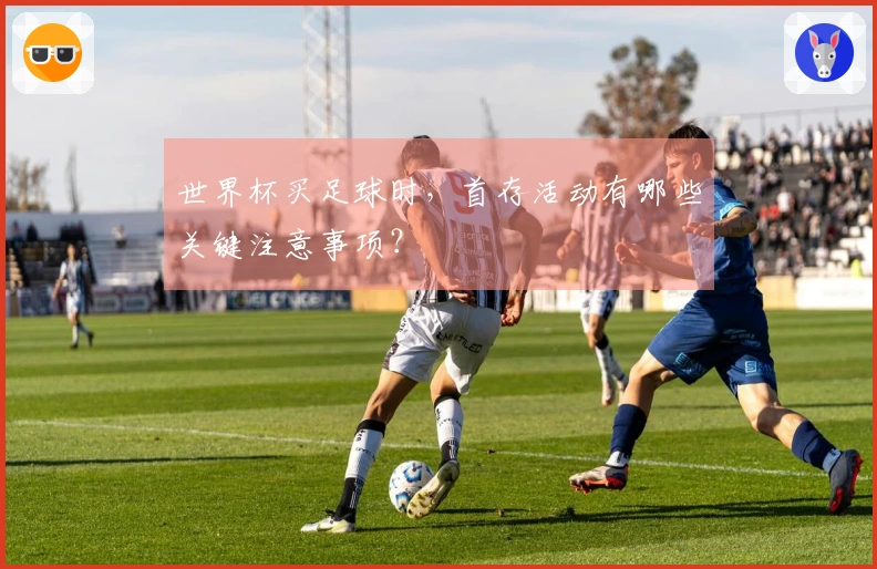 世界杯买足球时，首存活动有哪些关键注意事项？