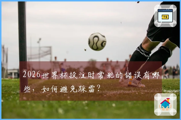2026世界杯投注时常犯的错误有哪些，如何避免踩雷？