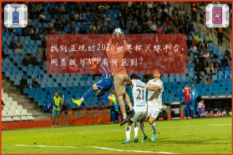 找到正规的2026世界杯买球平台，网页版与APP有何区别？