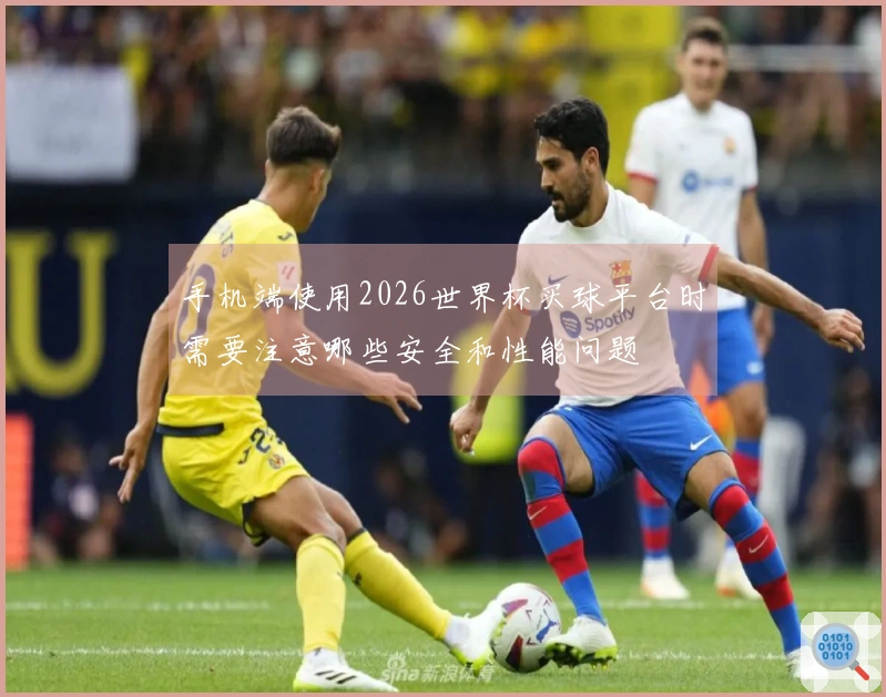 手机端使用2026世界杯买球平台时需要注意哪些安全和性能问题