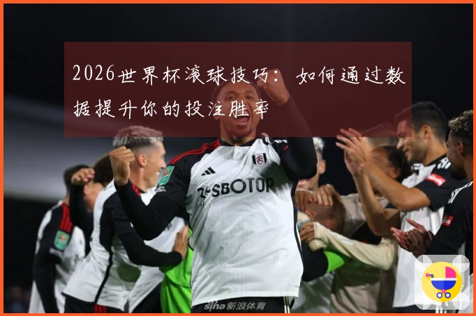 2026世界杯滚球技巧：如何通过数据提升你的投注胜率