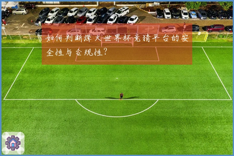 如何判断烽火世界杯竞猜平台的安全性与合规性？