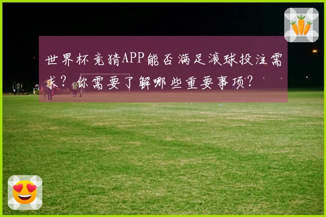 世界杯竞猜APP能否满足滚球投注需求？你需要了解哪些重要事项？