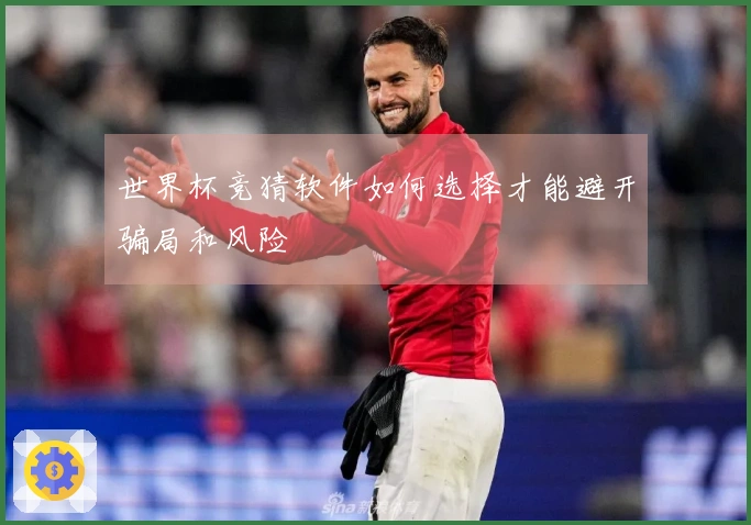 世界杯竞猜软件如何选择才能避开骗局和风险