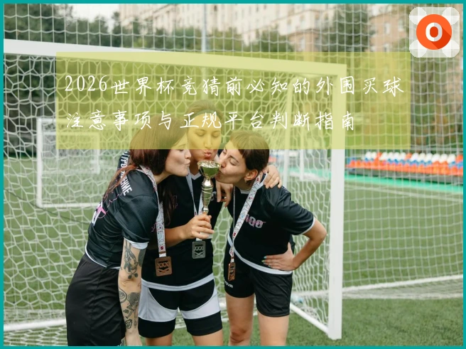 2026世界杯竞猜前必知的外围买球注意事项与正规平台判断指南