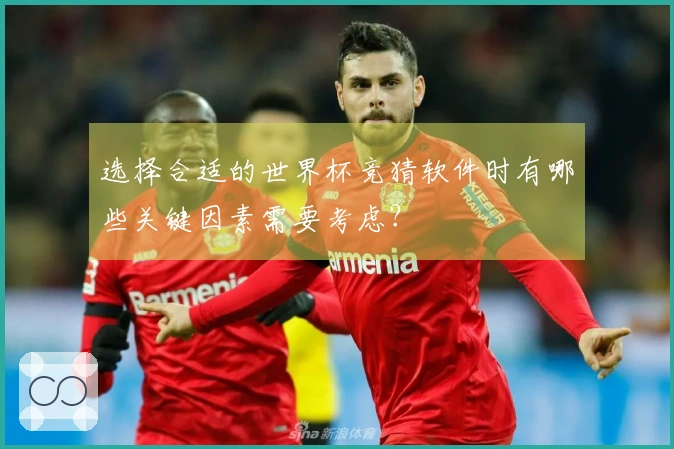 选择合适的世界杯竞猜软件时有哪些关键因素需要考虑？