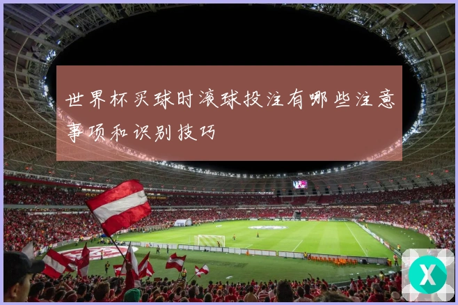 世界杯买球时滚球投注有哪些注意事项和识别技巧