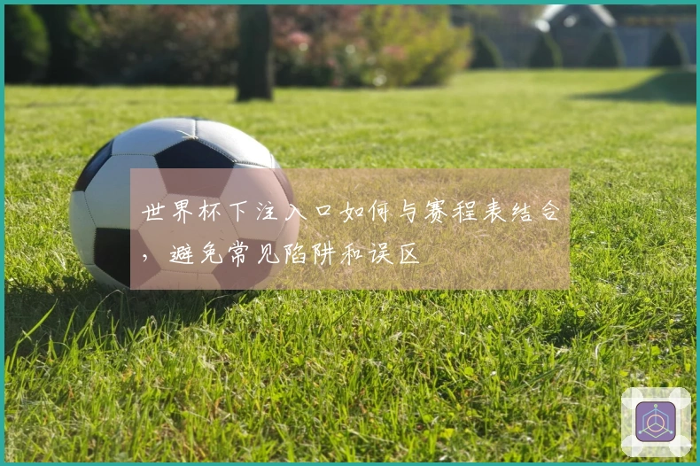 世界杯下注入口如何与赛程表结合，避免常见陷阱和误区