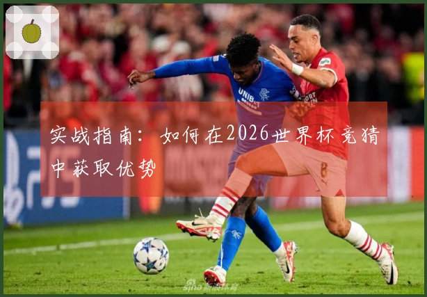 实战指南：如何在2026世界杯竞猜中获取优势