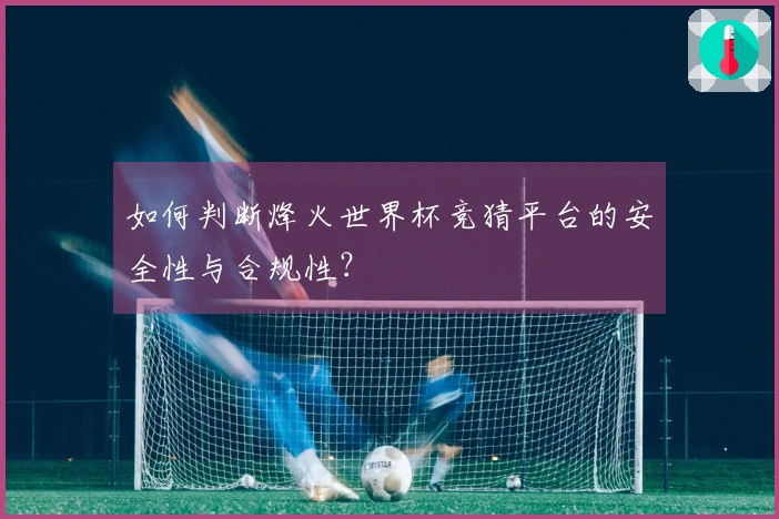 如何判断烽火世界杯竞猜平台的安全性与合规性？