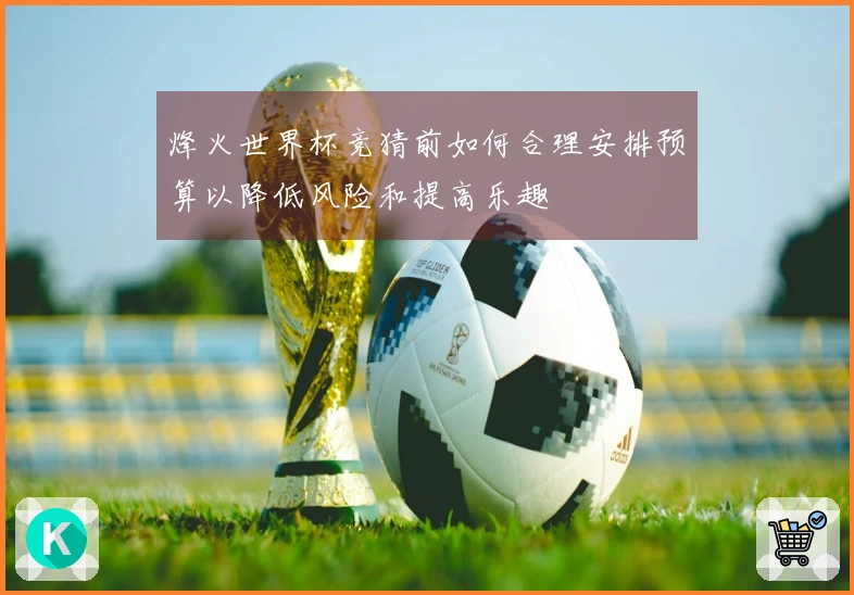 烽火世界杯竞猜前如何合理安排预算以降低风险和提高乐趣