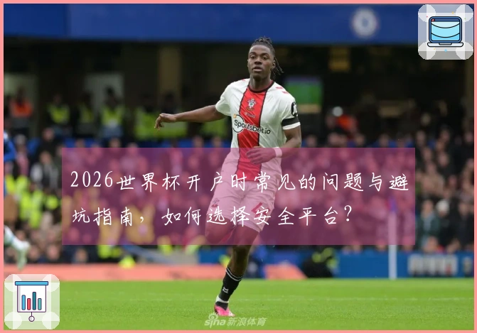 2026世界杯开户时常见的问题与避坑指南，如何选择安全平台？