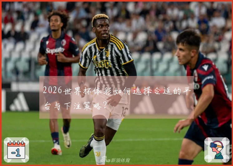 2026世界杯体彩如何选择合适的平台与下注策略？