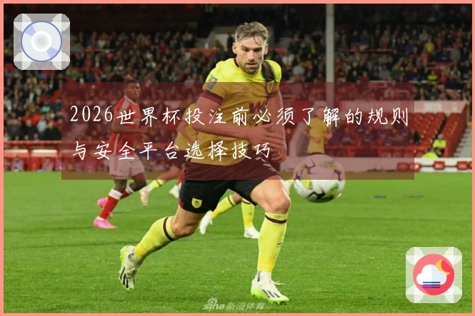 2026世界杯投注前必须了解的规则与安全平台选择技巧