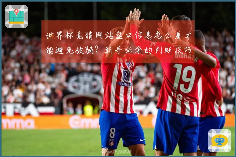 世界杯竞猜网站盘口信息怎么看才能避免被骗？新手必学的判断技巧