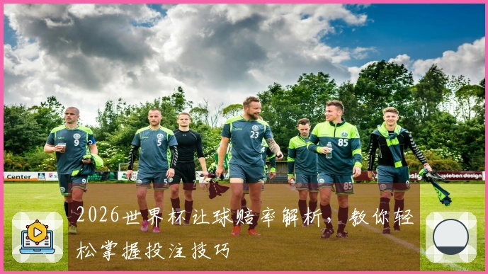 2026世界杯让球赔率解析，教你轻松掌握投注技巧