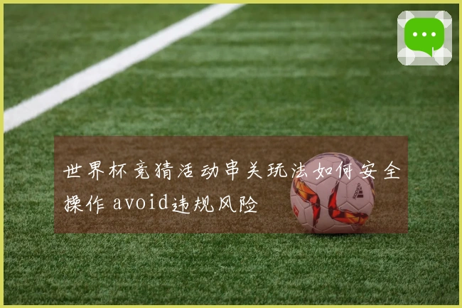 世界杯竞猜活动串关玩法如何安全操作 avoid违规风险