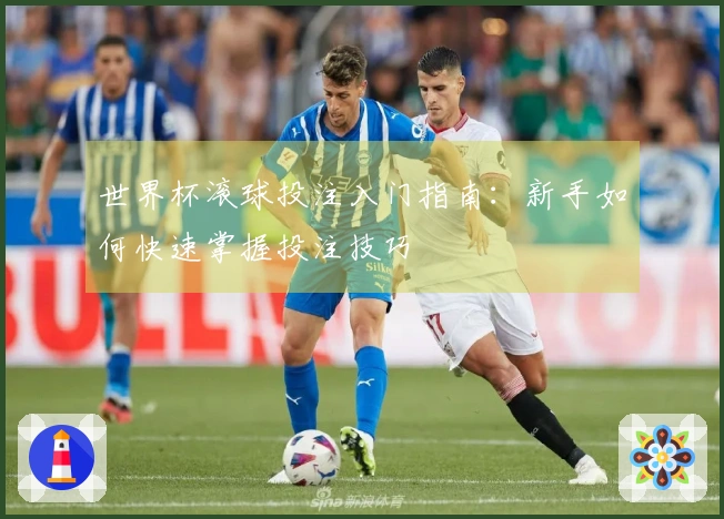 世界杯滚球投注入门指南：新手如何快速掌握投注技巧