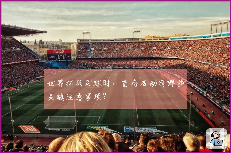 世界杯买足球时，首存活动有哪些关键注意事项？