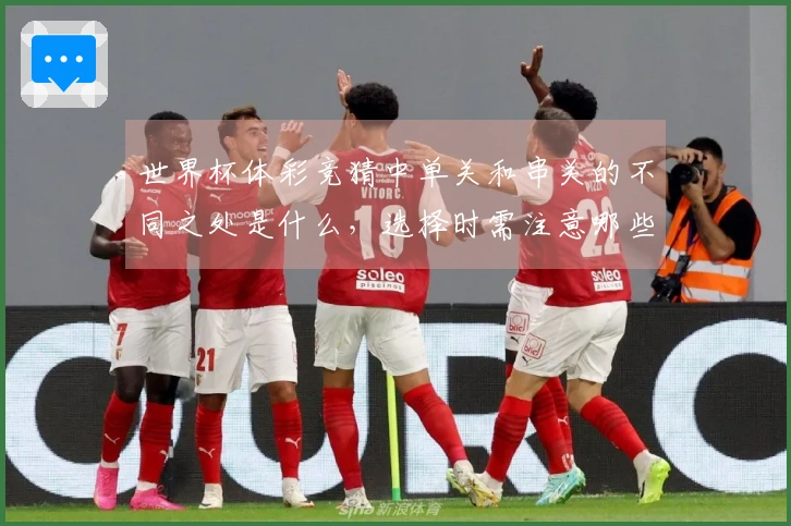 世界杯体彩竞猜中单关和串关的不同之处是什么，选择时需注意哪些事项？