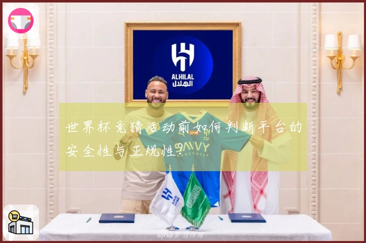 世界杯竞猜活动前如何判断平台的安全性与正规性？