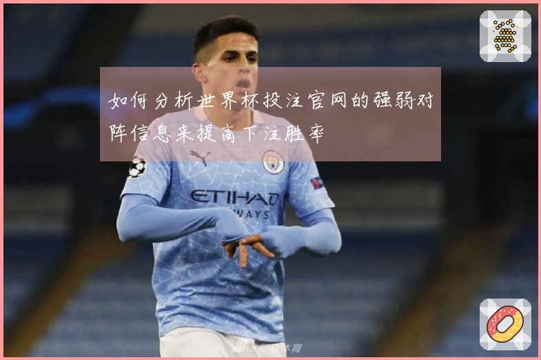 如何分析世界杯投注官网的强弱对阵信息来提高下注胜率