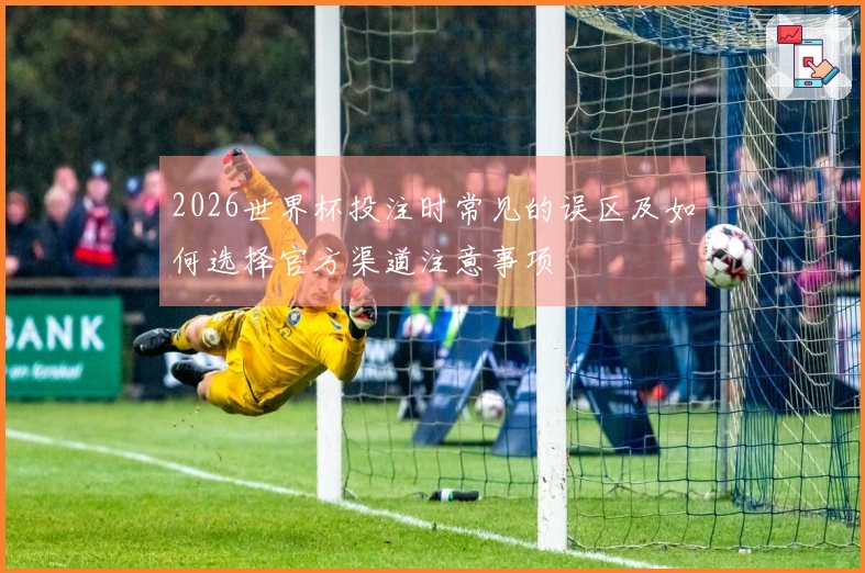 2026世界杯投注时常见的误区及如何选择官方渠道注意事项